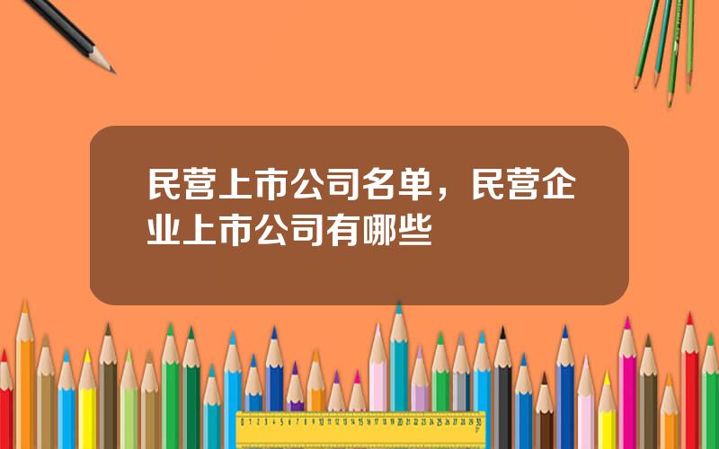 民营上市公司名单，民营企业上市公司有哪些