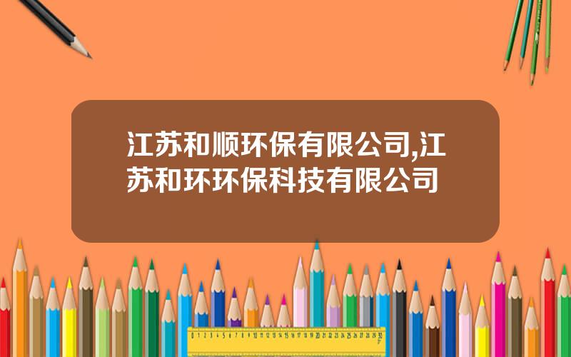 江苏和顺环保有限公司,江苏和环环保科技有限公司