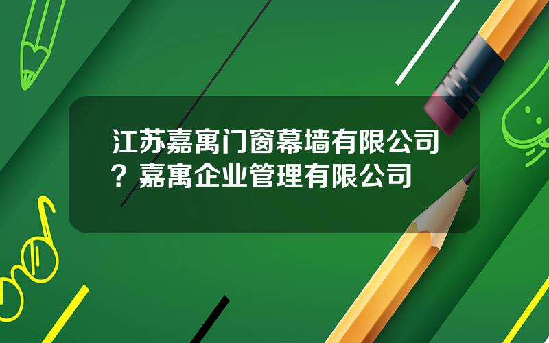 江苏嘉寓门窗幕墙有限公司？嘉寓企业管理有限公司