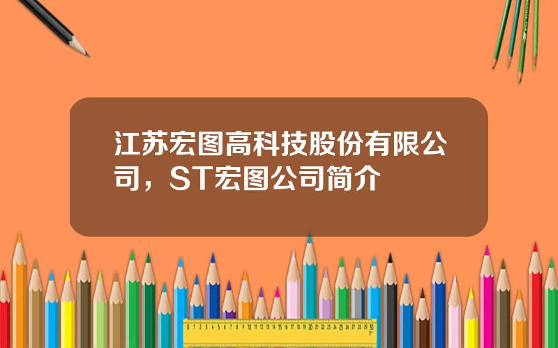 江苏宏图高科技股份有限公司，ST宏图公司简介