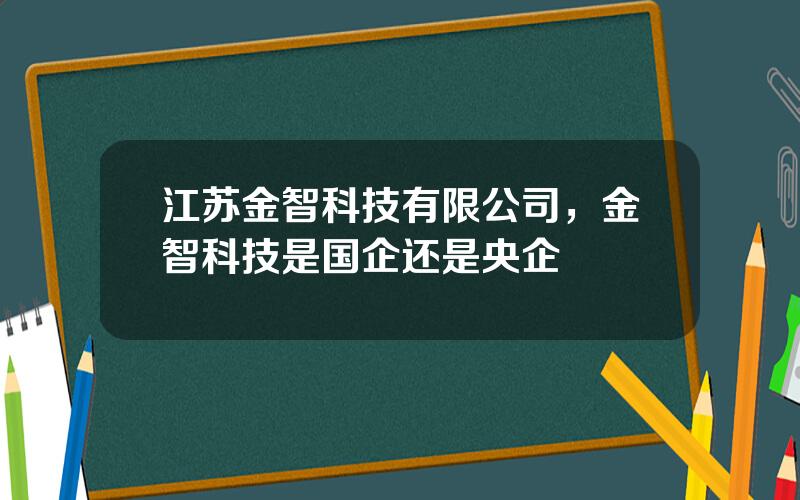江苏金智科技有限公司，金智科技是国企还是央企