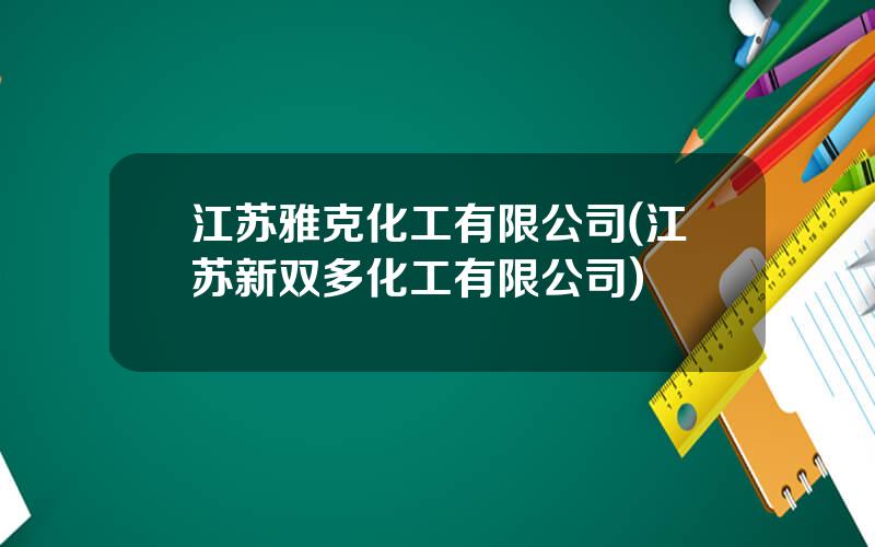 江苏雅克化工有限公司(江苏新双多化工有限公司)