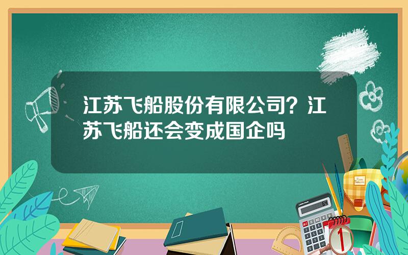 江苏飞船股份有限公司？江苏飞船还会变成国企吗