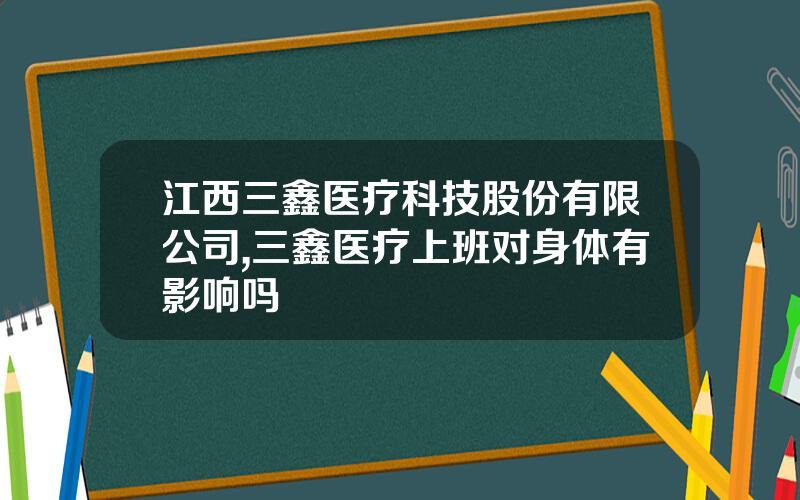 江西三鑫医疗科技股份有限公司,三鑫医疗上班对身体有影响吗