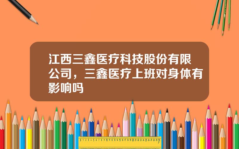 江西三鑫医疗科技股份有限公司，三鑫医疗上班对身体有影响吗