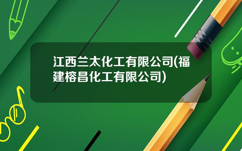 江西兰太化工有限公司(福建榕昌化工有限公司)