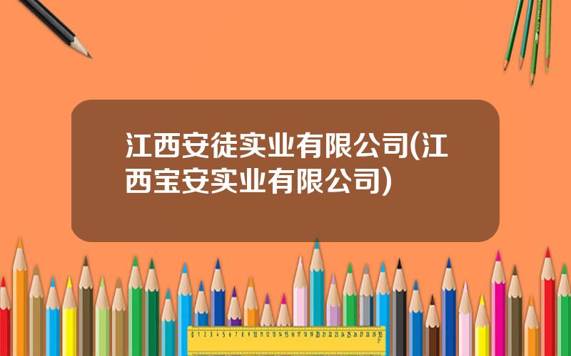 江西安徒实业有限公司(江西宝安实业有限公司)