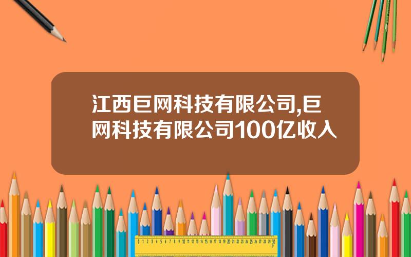 江西巨网科技有限公司,巨网科技有限公司100亿收入