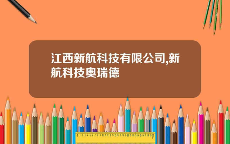 江西新航科技有限公司,新航科技奥瑞德