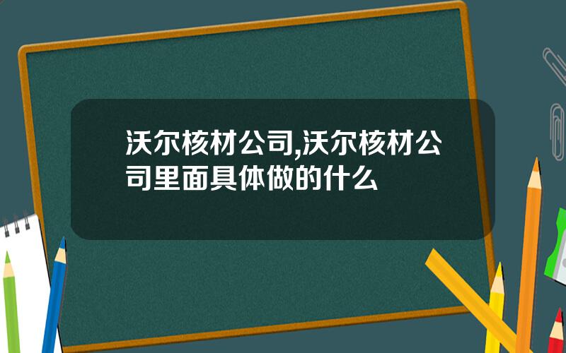 沃尔核材公司,沃尔核材公司里面具体做的什么