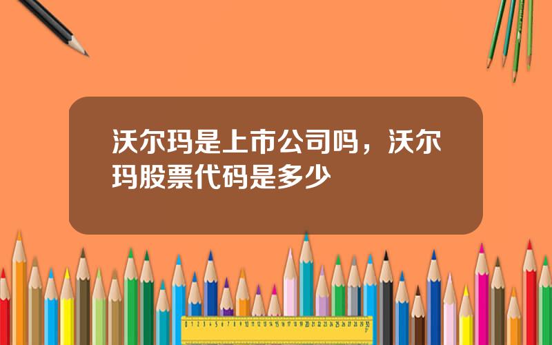 沃尔玛是上市公司吗，沃尔玛股票代码是多少