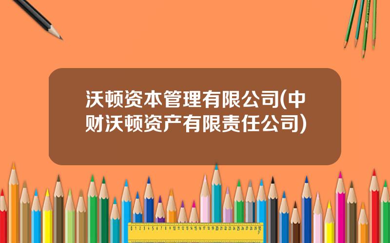 沃顿资本管理有限公司(中财沃顿资产有限责任公司)