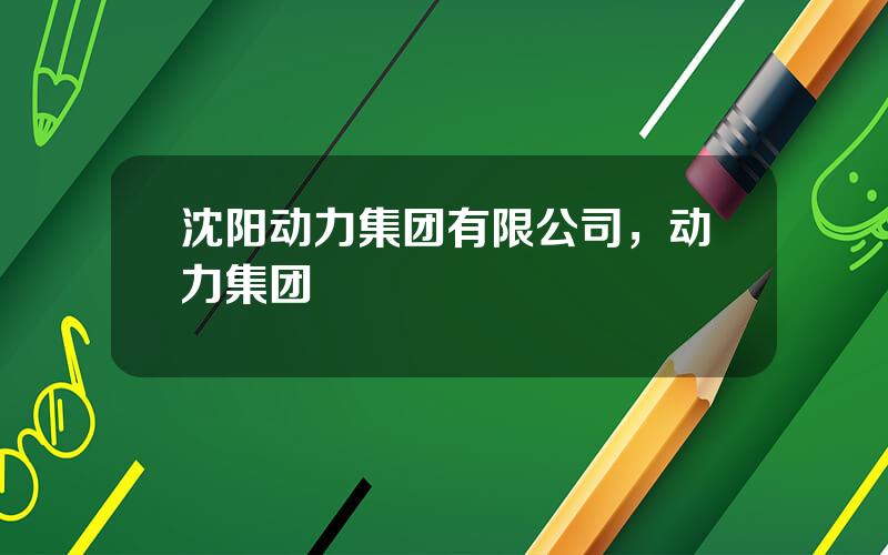 沈阳动力集团有限公司，动力集团