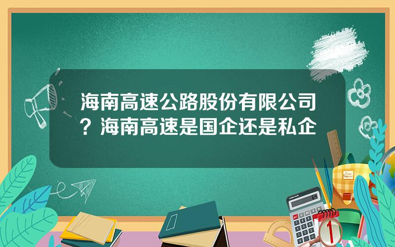 海南高速公路股份有限公司？海南高速是国企还是私企