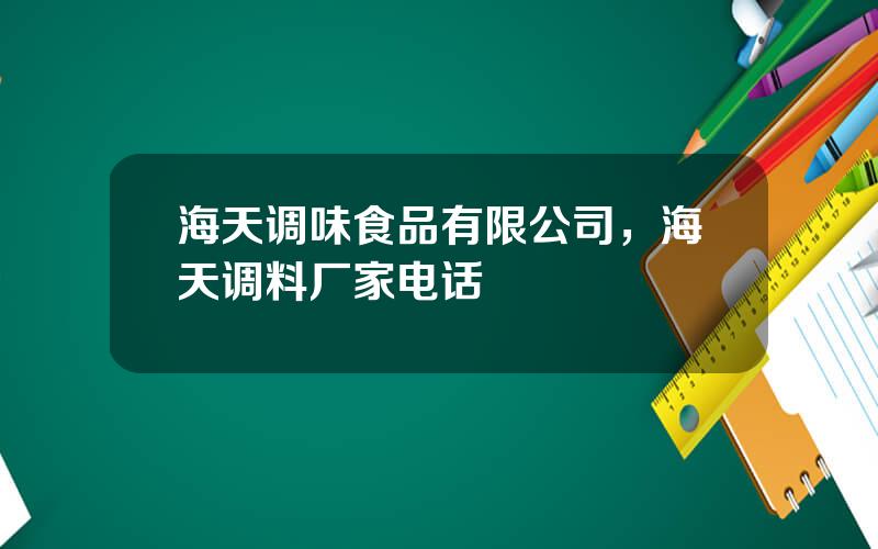 海天调味食品有限公司，海天调料厂家电话