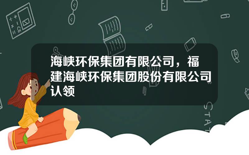 海峡环保集团有限公司，福建海峡环保集团股份有限公司认领