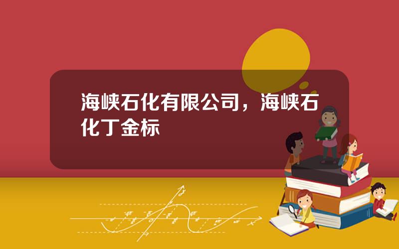 海峡石化有限公司，海峡石化丁金标