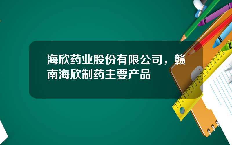 海欣药业股份有限公司，赣南海欣制药主要产品