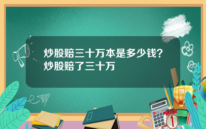炒股赔三十万本是多少钱？炒股赔了三十万