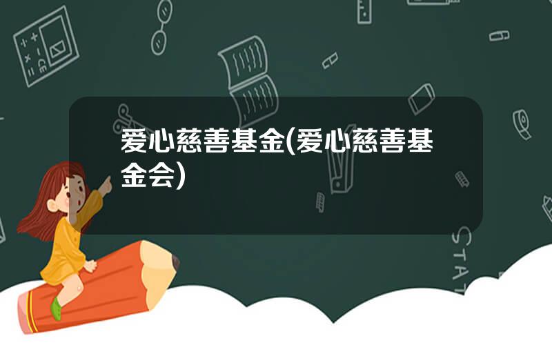 爱心慈善基金(爱心慈善基金会)