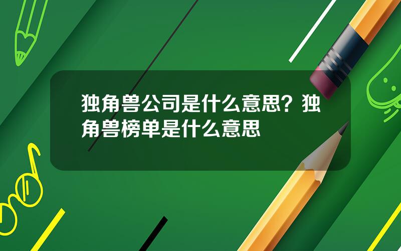 独角兽公司是什么意思？独角兽榜单是什么意思