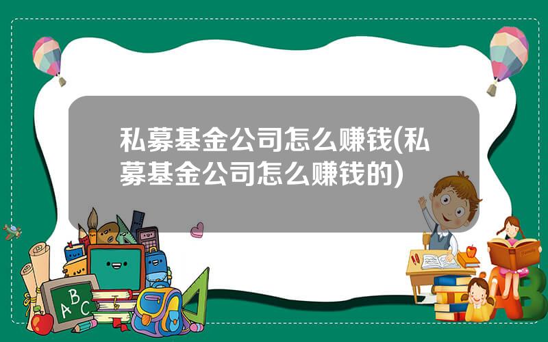 私募基金公司怎么赚钱(私募基金公司怎么赚钱的)