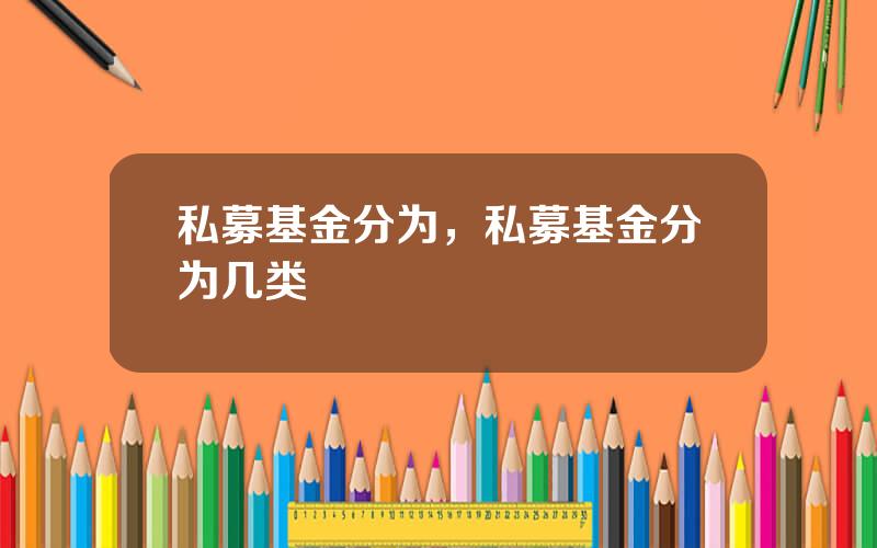 私募基金分为，私募基金分为几类