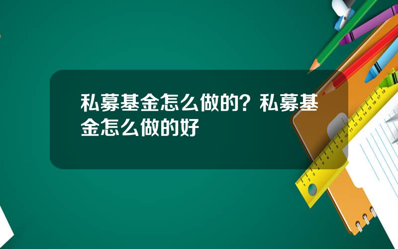 私募基金怎么做的？私募基金怎么做的好