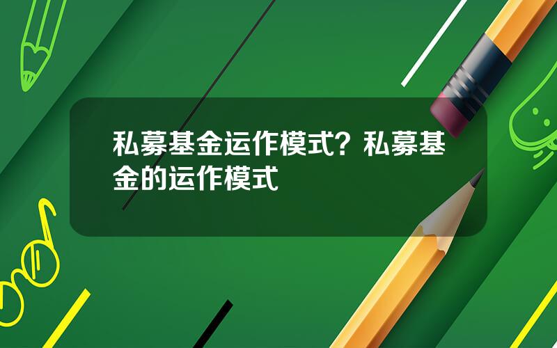 私募基金运作模式？私募基金的运作模式