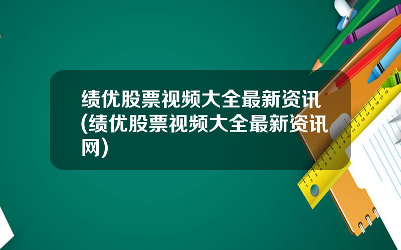 绩优股票视频大全最新资讯(绩优股票视频大全最新资讯网)