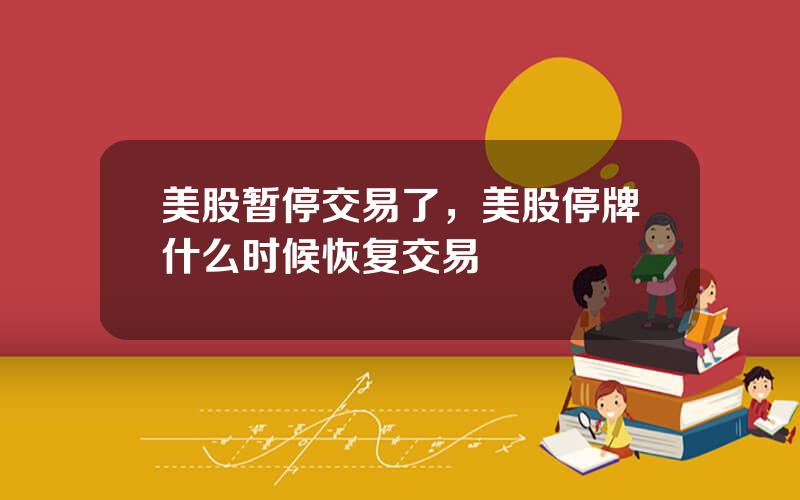 美股暂停交易了，美股停牌什么时候恢复交易