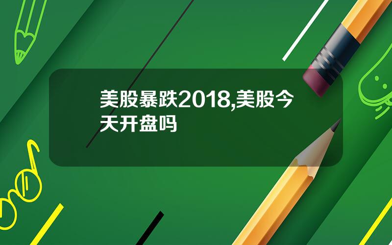 美股暴跌2018,美股今天开盘吗
