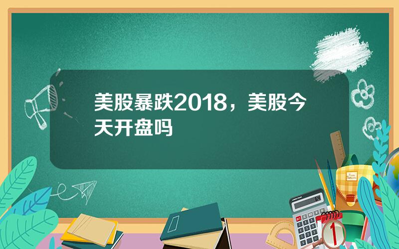 美股暴跌2018，美股今天开盘吗