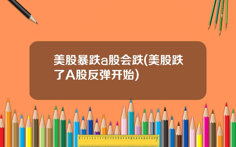 美股暴跌a股会跌(美股跌了A股反弹开始)