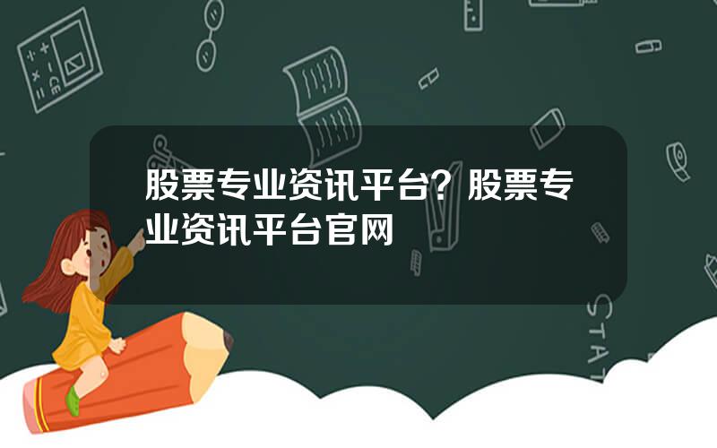 股票专业资讯平台？股票专业资讯平台官网