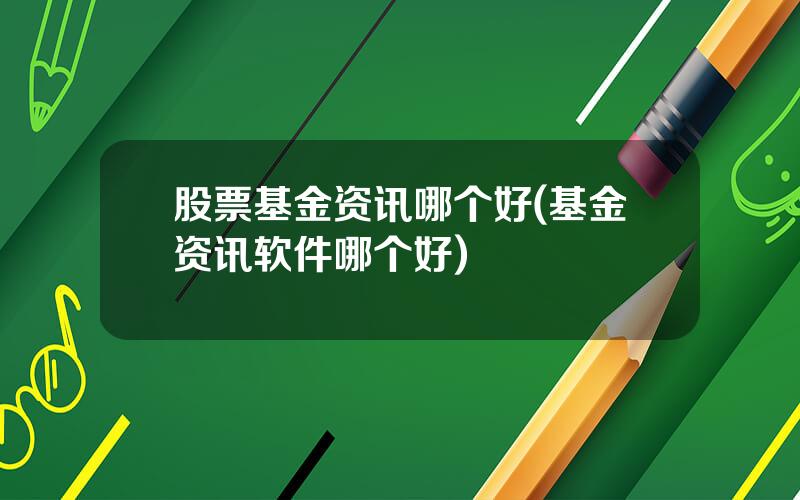 股票基金资讯哪个好(基金资讯软件哪个好)