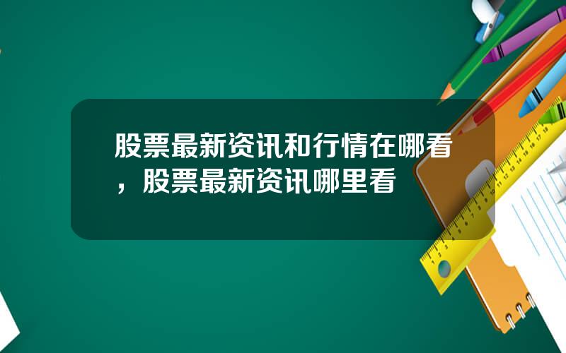 股票最新资讯和行情在哪看，股票最新资讯哪里看