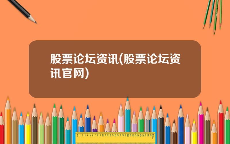 股票论坛资讯(股票论坛资讯官网)