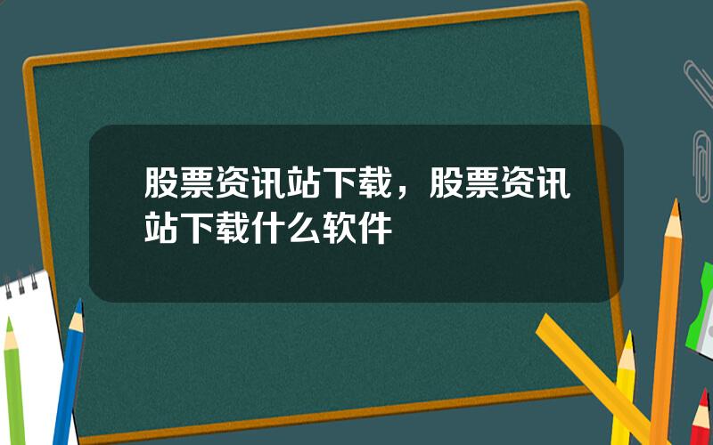 股票资讯站下载，股票资讯站下载什么软件