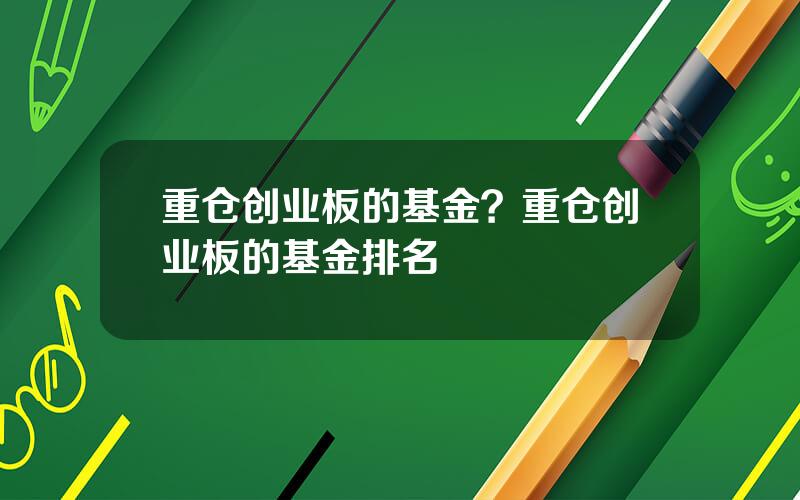 重仓创业板的基金？重仓创业板的基金排名