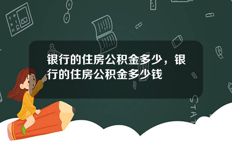 银行的住房公积金多少，银行的住房公积金多少钱