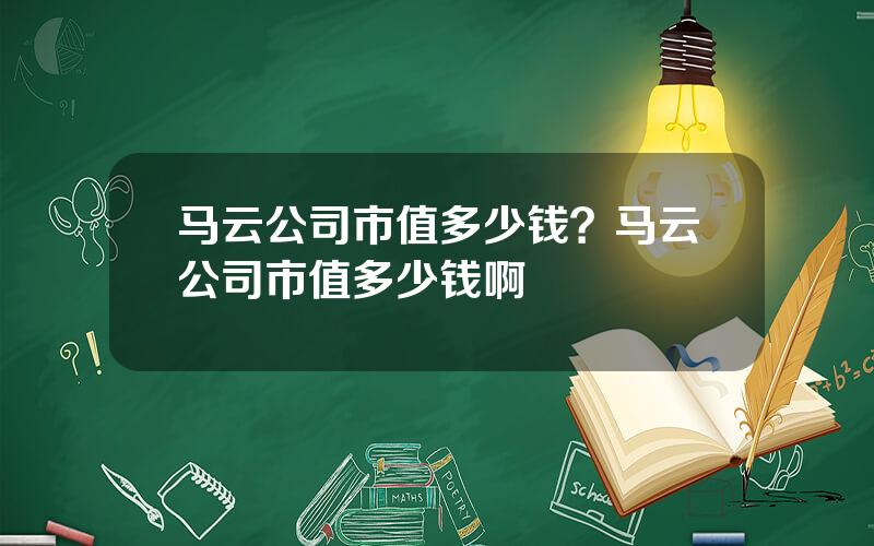 马云公司市值多少钱？马云公司市值多少钱啊