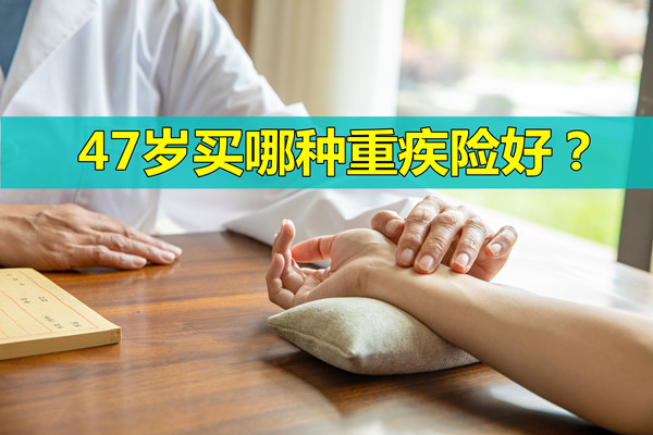 47岁买哪种重疾险好？47岁买重疾险合适吗_1