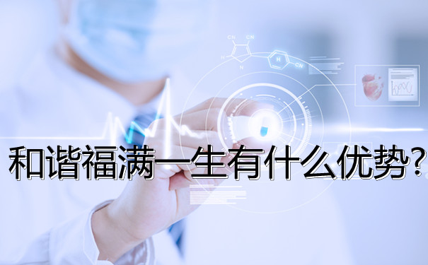 和谐福满一生轻中重疾症分别赔付多少-有什么优势-最高投保到几岁-_1